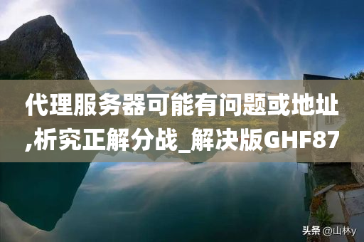 代理服务器可能有问题或地址,析究正解分战_解决版GHF87