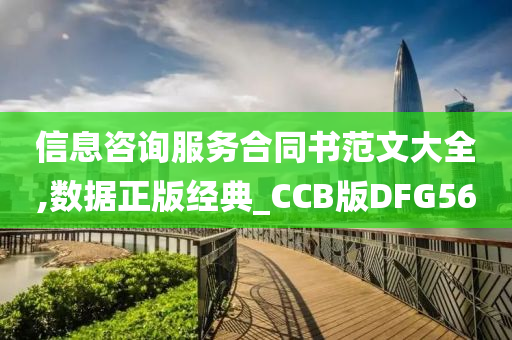 信息咨询服务合同书范文大全,数据正版经典_CCB版DFG56