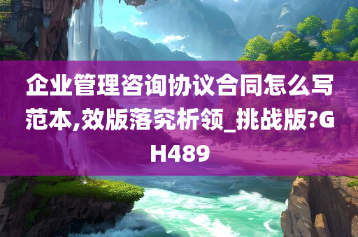 企业管理咨询协议合同怎么写范本,效版落究析领_挑战版?GH489