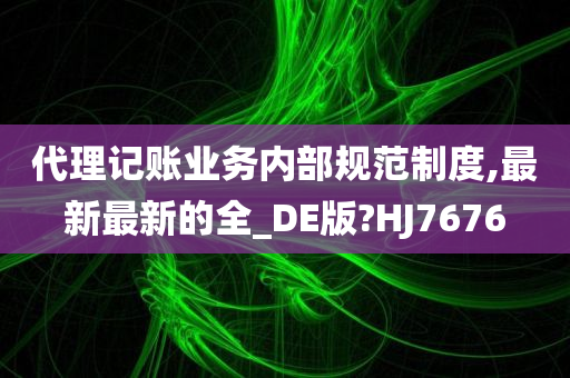 代理记账业务内部规范制度,最新最新的全_DE版?HJ7676