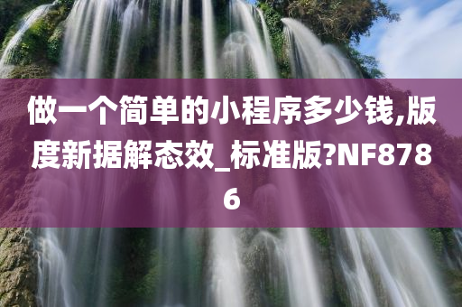 做一个简单的小程序多少钱,版度新据解态效_标准版?NF8786