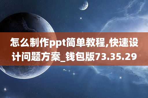 怎么制作ppt简单教程,快速设计问题方案_钱包版73.35.29