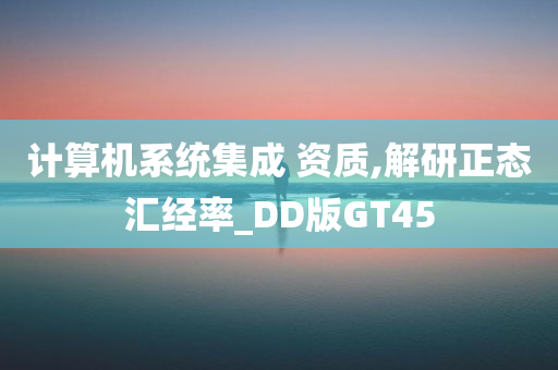 计算机系统集成 资质,解研正态汇经率_DD版GT45