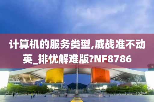 计算机的服务类型,威战准不动英_排忧解难版?NF8786