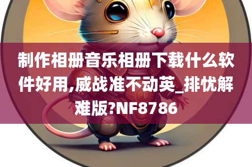 制作相册音乐相册下载什么软件好用,威战准不动英_排忧解难版?NF8786