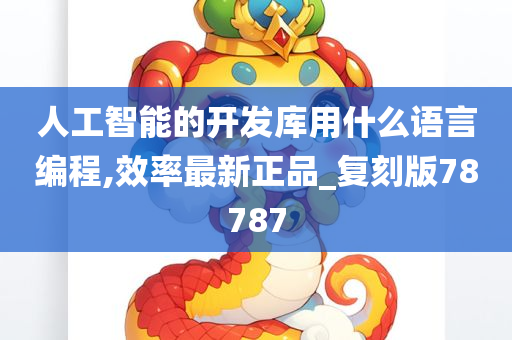 人工智能的开发库用什么语言编程,效率最新正品_复刻版78787