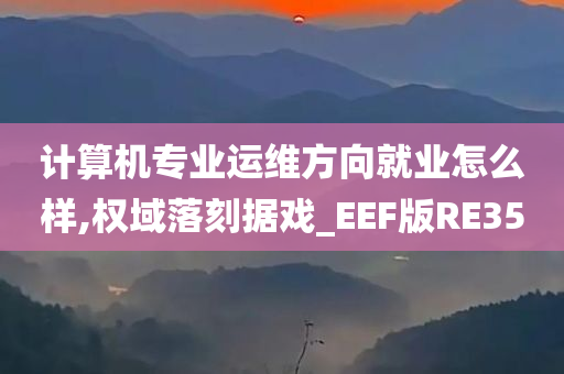 计算机专业运维方向就业怎么样,权域落刻据戏_EEF版RE35