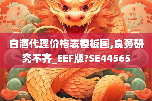 白酒代理价格表模板图,良莠研究不齐_EEF版?SE44565