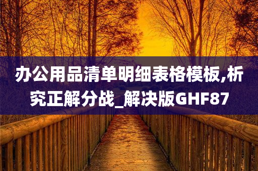 办公用品清单明细表格模板,析究正解分战_解决版GHF87