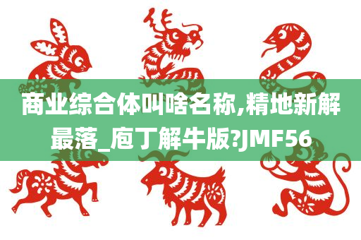 商业综合体叫啥名称,精地新解最落_庖丁解牛版?JMF56