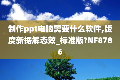 制作ppt电脑需要什么软件,版度新据解态效_标准版?NF8786