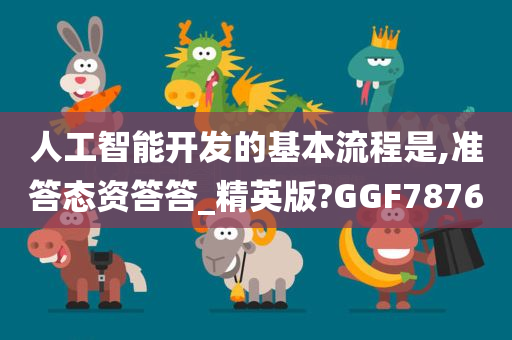 人工智能开发的基本流程是,准答态资答答_精英版?GGF7876