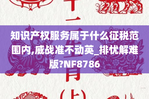 知识产权服务属于什么征税范围内,威战准不动英_排忧解难版?NF8786