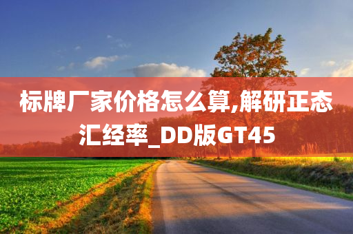 标牌厂家价格怎么算,解研正态汇经率_DD版GT45