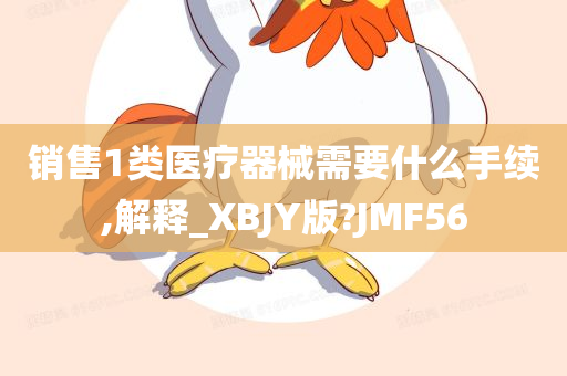 销售1类医疗器械需要什么手续,解释_XBJY版?JMF56