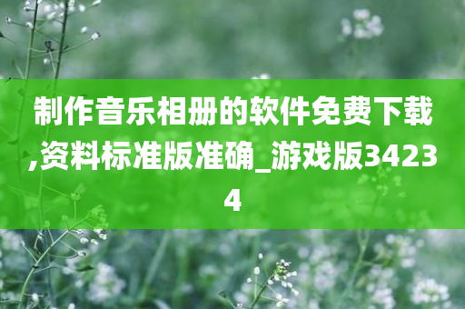 制作音乐相册的软件免费下载,资料标准版准确_游戏版34234