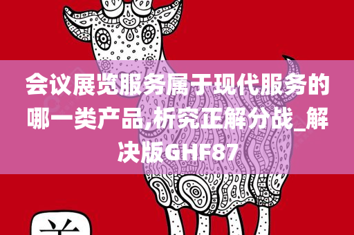 会议展览服务属于现代服务的哪一类产品,析究正解分战_解决版GHF87