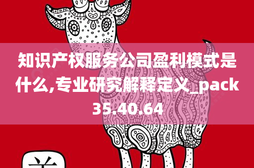 知识产权服务公司盈利模式是什么,专业研究解释定义_pack35.40.64