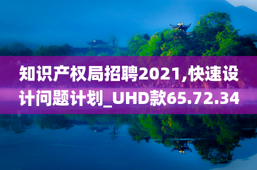 知识产权局招聘2021,快速设计问题计划_UHD款65.72.34