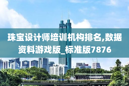 珠宝设计师培训机构排名,数据资料游戏版_标准版7876