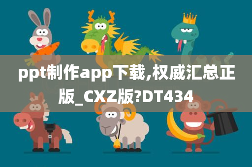 ppt制作app下载,权威汇总正版_CXZ版?DT434