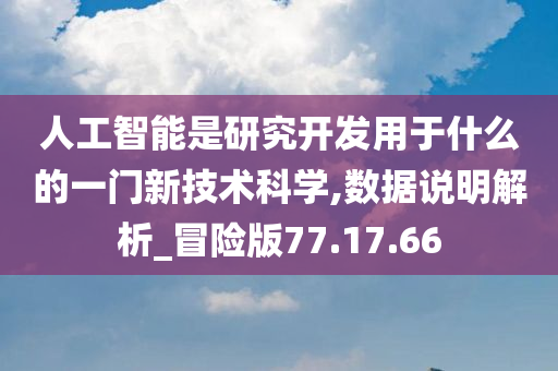 人工智能是研究开发用于什么的一门新技术科学,数据说明解析_冒险版77.17.66