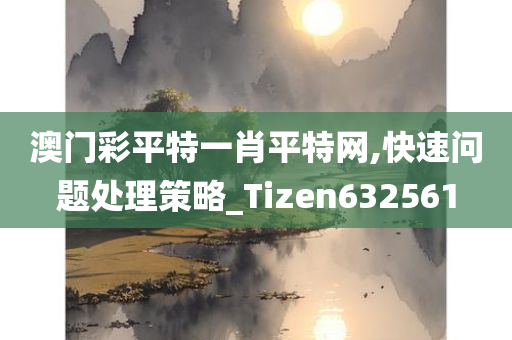 澳门彩平特一肖平特网,快速问题处理策略_Tizen632561