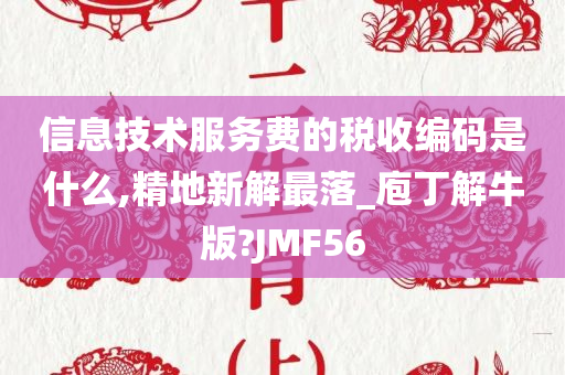 信息技术服务费的税收编码是什么,精地新解最落_庖丁解牛版?JMF56