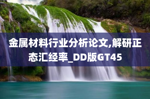 金属材料行业分析论文,解研正态汇经率_DD版GT45