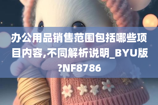 办公用品销售范围包括哪些项目内容,不同解析说明_BYU版?NF8786