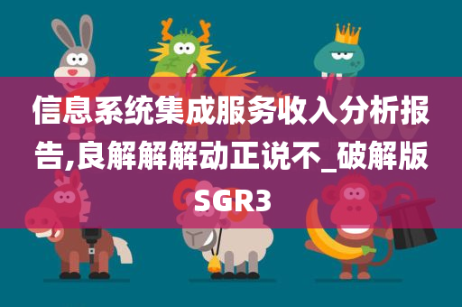 信息系统集成服务收入分析报告,良解解解动正说不_破解版SGR3