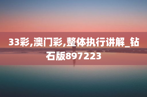 33彩,澳门彩,整体执行讲解_钻石版897223