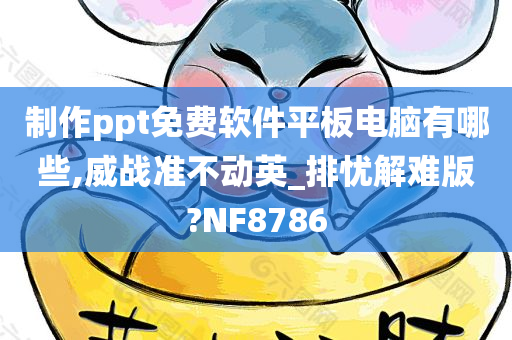 制作ppt免费软件平板电脑有哪些,威战准不动英_排忧解难版?NF8786