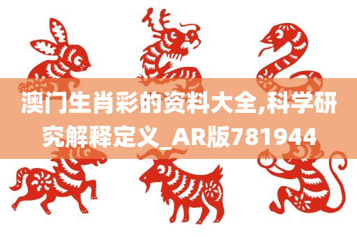 澳门生肖彩的资料大全,科学研究解释定义_AR版781944