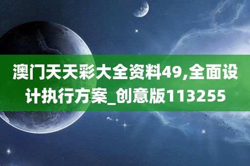 澳门天天彩大全资料49,全面设计执行方案_创意版113255