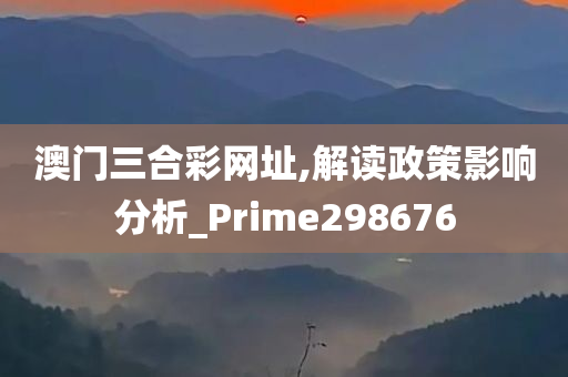 澳门三合彩网址,解读政策影响分析_Prime298676