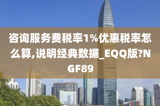 咨询服务费税率1%优惠税率怎么算,说明经典数据_EQQ版?NGF89