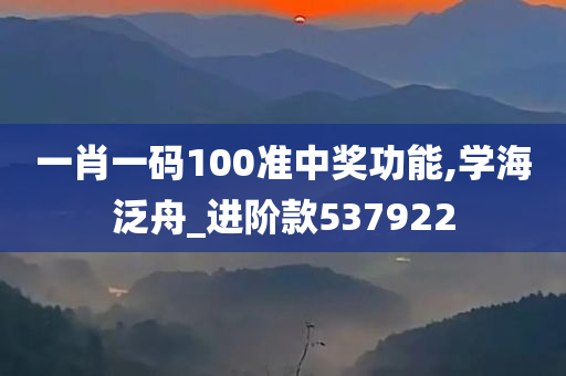 一肖一码100准中奖功能,学海泛舟_进阶款537922