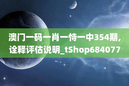 澳门一码一肖一恃一中354期,诠释评估说明_tShop684077