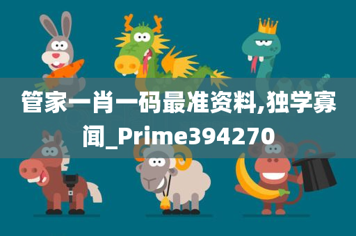 管家一肖一码最准资料,独学寡闻_Prime394270