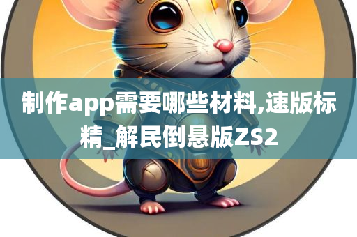 制作app需要哪些材料,速版标精_解民倒悬版ZS2