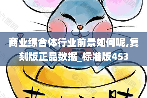 商业综合体行业前景如何呢,复刻版正品数据_标准版453