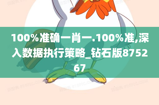 100%准确一肖一.100%准,深入数据执行策略_钻石版875267