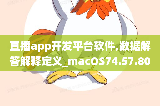 直播app开发平台软件,数据解答解释定义_macOS74.57.80