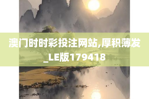 澳门时时彩投注网站,厚积薄发_LE版179418