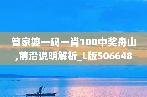 管家婆一码一肖100中奖舟山,前沿说明解析_L版506648