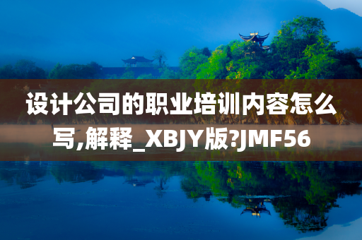 设计公司的职业培训内容怎么写,解释_XBJY版?JMF56