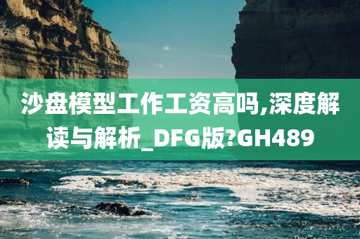 沙盘模型工作工资高吗,深度解读与解析_DFG版?GH489