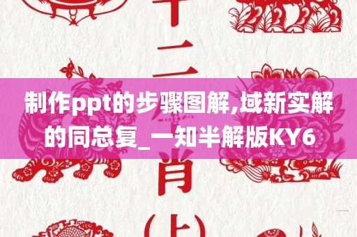 制作ppt的步骤图解,域新实解的同总复_一知半解版KY6