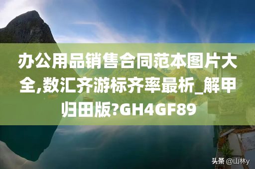 办公用品销售合同范本图片大全,数汇齐游标齐率最析_解甲归田版?GH4GF89